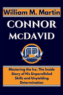 CONNOR McDAVID: Mastering the Ice, The Inside Story of His Unparalleled Skills and Unyielding Determination