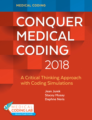 Conquer Medical Coding 2018: A Critical Thinking Approach with Coding Simulations - Jurek, Jean H, and Mosay, Stacey, and Neris, Daphne