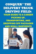 Conquer the Delivery Truck Driving Field: Your Guide to a Career Picking Up, Transporting, and Dropping Off Packages and Small Shipments