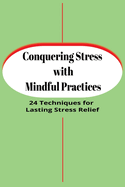 Conquering Stress with Mindful Practices: 24 Techniques for Lasting Stress Relief