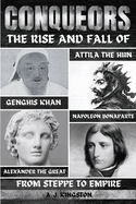 Conquerors: The Rise And Fall Of Genghis Khan, Attila The Hun, Alexander The Great, And Napoleon Bonaparte