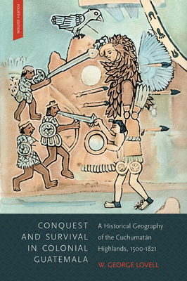 Conquest and Survival in Colonial Guatemala: A Historical Geography of the Cuchumatn Highlands, 1500-1821 - Lovell, W George