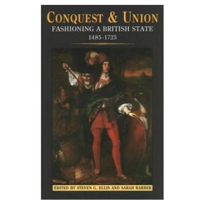 Conquest and Union: Fashioning a British State 1485-1725 - Ellis, Steven G, and Barber, Sarah