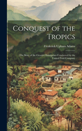 Conquest of the Tropics: The Story of the Creative Enterprises Conducted by the United Fruit Company