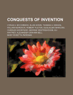 Conquests of Invention: Cyrus H. McCormick, Elias Howe, Thomas A. Edison, William Murdock, Robert Fulton, Guglielmo Marconi, Charles Goodyear, George Westinghouse, Eli Whitney, Alexander Graham Bell