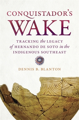 Conquistador's Wake: Tracking the Legacy of Hernando de Soto in the Indigenous Southeast - Blanton, Dennis B