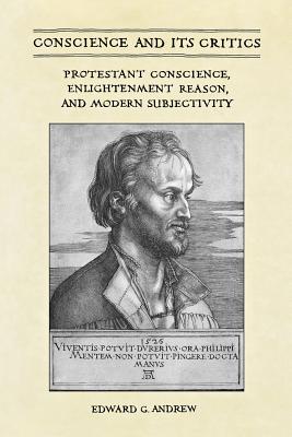 Conscience and Its Critics: Protestant Conscience, Enlightenment Reason, and Modern Subjectivity - Andrew, Edward