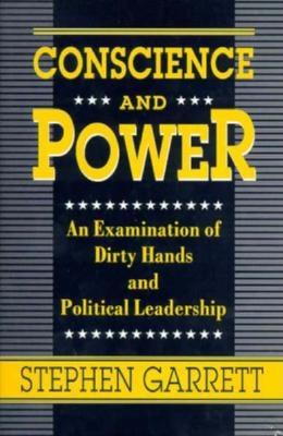 Conscience and Power: An Examination of Dirty Hands and Political Leadership - Garrett, Stephen