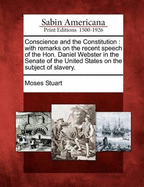 Conscience and the Constitution: With Remarks on the Recent Speech of the Hon. Daniel Webster in the Senate of the United States on the Subject of Slavery