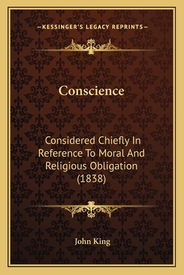 Conscience: Considered Chiefly in Reference to Moral and Religious Obligation (1838) - King, John