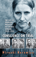 Conscience on Trial: The Fate of Fourteen Pacifists in Stalin's Ukraine, 1952-1953