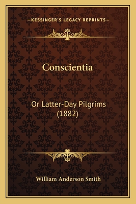 Conscientia: Or Latter-Day Pilgrims (1882) - Smith, William Anderson