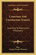 Conscious And Unconscious Trances: According To Rosicrucian Philosophy