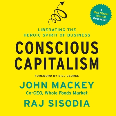 Conscious Capitalism: Liberating the Heroic Spirit of Business - Mackey, John, and Sisodia, Raj, and George, Bill (Contributions by)