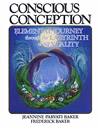 Conscious Conception: Elemental Journey Through the Labyrinth of Sexuality - Baker, Jeannine, and Slayton, Tamara, and Baker, Frederick