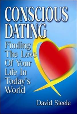 Conscious Dating: Finding the Love of Your Life & That You Love - Steele, David