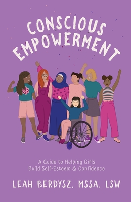 Conscious Empowerment: A Guide to Helping Girls Build Self-Esteem & Confidence - Berdysz, Leah