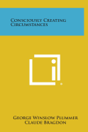 Consciously Creating Circumstances - Plummer, George Winslow, and Bragdon, Claude Fayette