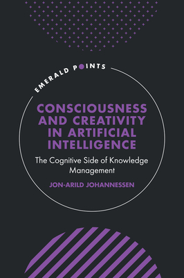 Consciousness and Creativity in Artificial Intelligence: The Cognitive Side of Knowledge Management - Johannessen, Jon-Arild