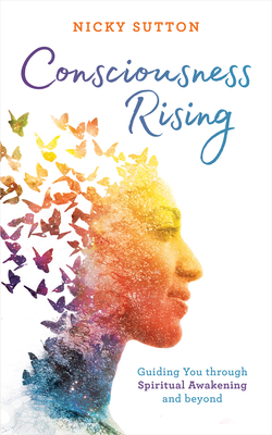 Consciousness Rising: Guiding You Through Spiritual Awakening and Beyond - Sutton, Nicky