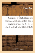 Conseil d'?tat. Recours Comme d'Abus Contre Deux Ordonnances de S.E. Le Cardinal Morlot: , Archev?que de Paris, En Date Du 16 Avril Et Du 15 Mai 1862...