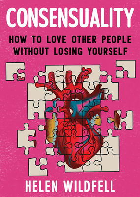 Consensuality: How to Love Other People Without Losing Youself - Wildfell, Helen