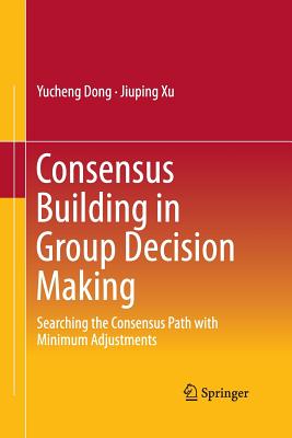 Consensus Building in Group Decision Making: Searching the Consensus Path with Minimum Adjustments - Dong, Yucheng, and Xu, Jiuping