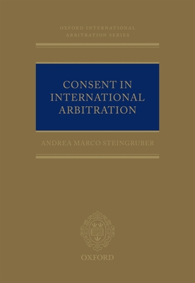 Consent in International Arbitration - Steingruber, Andrea M.