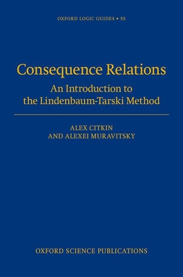 Consequence Relations: An Introduction to the Lindenbaum-Tarski Method - Citkin, Alex, and Muravitsky, Alexei