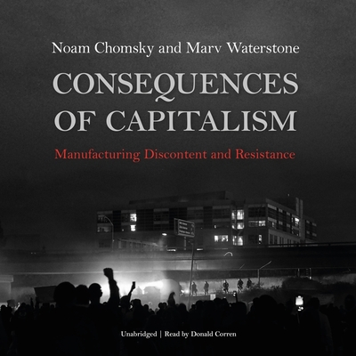 Consequences of Capitalism: Manufacturing Discontent and Resistance - Chomsky, Noam, and Waterstone, Marv, and Corren, Donald (Read by)