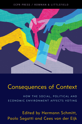 Consequences of Context: How the Social, Political, and Economic Environment Affects Voting - Schmitt, Hermann (Editor), and Segatti, Paolo (Editor), and Van Der Ejik, Cees (Editor)