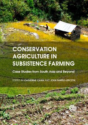 Conservation Agriculture in Subsistence Farming: Case Studies from South Asia and Beyond - Travis, Travis (Contributions by), and Chan, Catherine, Dr. (Editor), and Aliza, Aliza (Contributions by)