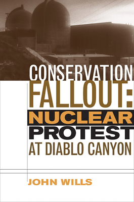 Conservation Fallout: Nuclear Protest at Diablo Canyon - Wills, John