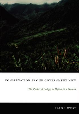 Conservation Is Our Government Now: The Politics of Ecology in Papua New Guinea - West, Paige