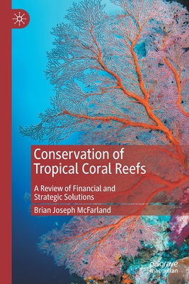 Conservation of Tropical Coral Reefs: A Review of Financial and Strategic Solutions - McFarland, Brian Joseph