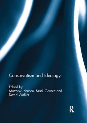 Conservatism and Ideology - Johnson, Matthew (Editor), and Garnett, Mark (Editor), and Walker, David (Editor)