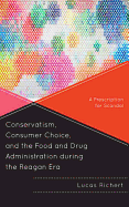 Conservatism, Consumer Choice, and the Food and Drug Administration during the Reagan Era: A Prescription for Scandal