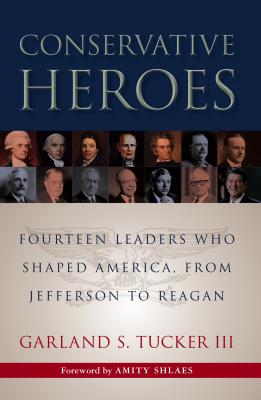 Conservative Heroes: Fourteen Leaders Who Shaped America, from Jefferson to Reagan - Tucker, Garland S