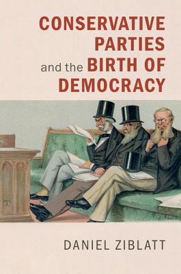 Conservative Parties and the Birth of Democracy - Ziblatt, Daniel