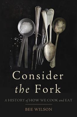 Consider the Fork: A History of How We Cook and Eat - Wilson, Bee