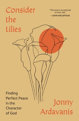 Consider the Lilies: Finding Perfect Peace in the Character of God - Ardavanis, Jonny