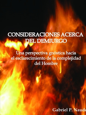 CONSIDERACIONES ACERCA DEL DEMIURGO - Una perspectiva gn?stica para el esclarecimiento de la complejidad del Hombre - P Naude, Gabriel