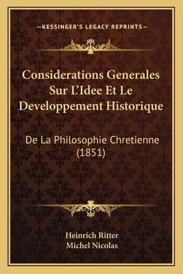 Considerations Generales Sur L'Idee Et Le Developpement Historique: De La Philosophie Chretienne (1851) - Ritter, Heinrich, and Nicolas, Michel