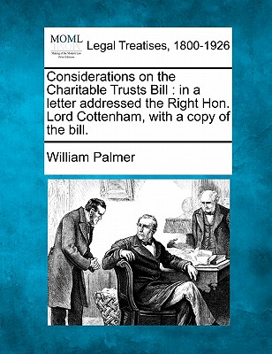 Considerations on the Charitable Trusts Bill: In a Letter Addressed the Right Hon. Lord Cottenham, with a Copy of the Bill. - Palmer, William