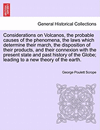 Considerations on Volcanos, the Probable Causes of the Phenomena, the Laws Which Determine Their March, the Disposition of Their Products, and Their Connexion with the Present State and Past History of the Globe; Leading to a New Theory of the Earth.