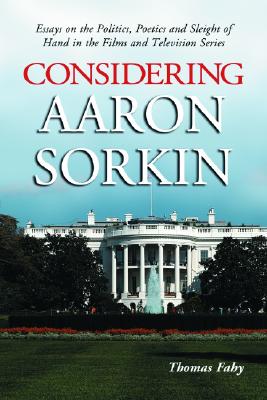 Considering Aaron Sorkin: Essays on the Politics, Poetics and Sleight of Hand in the Films and Television Series - Fahy, Thomas, Professor (Editor)