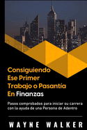 Consiguiendo Ese Primer Trabajo o Pasant?a En Finanzas: Pasos comprobados para iniciar su carrera con la ayuda de una Persona de Adentro