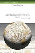 Consolidation: An Address Delivered Before the Annual Meeting of the English Church Union on June 1st, 1897 (Classic Reprint)