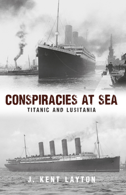 Conspiracies at Sea: Titanic and Lusitania - Layton, J Kent