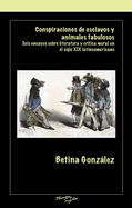 Conspiraciones de esclavos y animales fabulosos: Seis ensayos sobre literatura y critica moral en el siglo XIX latinoamericano